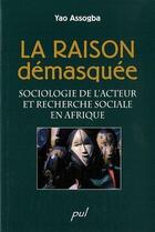 Couverture du livre « La raison démasquée ; sociologie de l'acteur et recherche sociale en Afrique » de Yao Assogba aux éditions Presses De L'universite De Laval