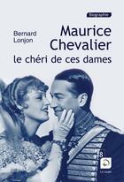 Couverture du livre « Maurice Chevalier ; le chéri de ces dames » de Bernard Lonjon aux éditions Editions De La Loupe