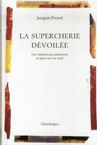 Couverture du livre « La supercherie dévoilée ; une réfutation du catholicisme au Japon au XVIIe siècle » de Jacques Proust aux éditions Chandeigne