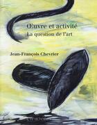 Couverture du livre « Oeuvre et activité ; la question de l'art » de Jean-Francois Chevrier aux éditions L'arachneen