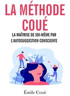 Couverture du livre « La méthode Coué ; la maîtrise de soi-même par l'autosuggestion consciente » de Emile Coue aux éditions Bookelis