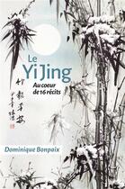 Couverture du livre « Le yi jing - au coeur de seize recits » de Dominique Bonpaix aux éditions Librinova