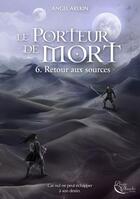 Couverture du livre « Le porteur de mort Tome 6 : retour aux sources » de Angel Arekin aux éditions Plume Blanche
