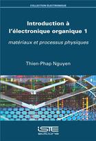 Couverture du livre « Introduction à l'électronique organique t.1 ; matériaux et processus physiques » de Thien-Phap Nguyen aux éditions Iste