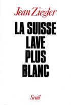 Couverture du livre « La suisse lave plus blanc » de Jean Ziegler aux éditions Seuil