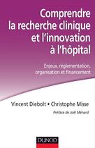 Couverture du livre « Comprendre la recherche clinique et l'innovation à l'hôpital ; enjeux, réglementation, organisation et financement » de Christophe Misse et Vincent Diebolt aux éditions Dunod