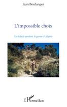 Couverture du livre « L'impossible choix ; un kabbyle pendant la guerre d'Algérie » de Jean Boulanger aux éditions Editions L'harmattan