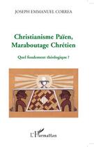 Couverture du livre « Christianisme paien, maraboutage chrétien ; quel fondement théologique ? » de Joseph Emmanuel Correa aux éditions Editions L'harmattan