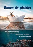 Couverture du livre « RIMES DE PLAISIRS ; La vie est une ivresse continuelle, le plaisir passe et vous offre ses petits secrets, son confort, ses délicatesses et élégances... » de Valerie Dlm aux éditions Books On Demand