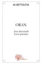 Couverture du livre « Oran - arts decoratifs livre premier » de Ali Bettoutia aux éditions Edilivre