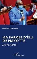 Couverture du livre « Ma parole d'élu de Mayotte : Acta non verba ! » de Mansour Kamardine aux éditions L'harmattan