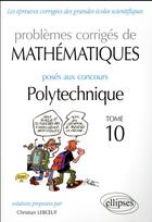 Couverture du livre « Mathematiques - problemes corriges poses aux concours polytechnique - 2014-2016 tome 10 » de Christian Leboeuf aux éditions Ellipses