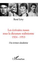 Couverture du livre « Les écrivains russes sous la dictature stalinienne 1924-1953 ; une écriture clandestine » de Rene Levy aux éditions L'harmattan