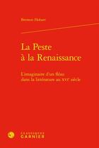 Couverture du livre « La peste à la Renaissance ; l'imaginaire d'un fléau dans la littérature au XVIe siècle » de Brenton Hobart aux éditions Classiques Garnier