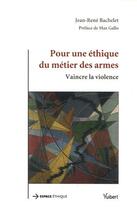 Couverture du livre « Pour une éthique du métier des armes, vaincre la violence » de Jean-Rene Bachelet aux éditions Vuibert