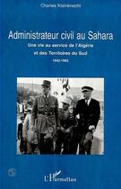 Couverture du livre « ADMINISTRATEUR CIVIL AU SAHARA : Une vie au service de l'Algérie et des Territoires du Sud 1942-1962 » de Charles Kleinknecht aux éditions L'harmattan