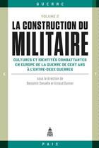 Couverture du livre « La construction du militaire Tome 2 ; cultures et identités combattantes en Europe de la guerre de Cent Ans à l'entre-deux guerres » de Arnaud Guinier et Benjamin Deruelle et Collectif Petit Fute aux éditions Editions De La Sorbonne