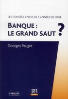 Couverture du livre « Banque : le grand saut ? les conséquences de 5 années de crise » de Georges Pauget aux éditions Revue Banque