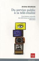 Couverture du livre « Du service public au reality show ; une histoire culturelle des télévisions européennes 1950-2010 » de Jerome Bourdon aux éditions Ina