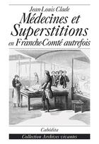 Couverture du livre « Medecines et superstitions en franche-conte autrefois » de Jean-Louis Clade aux éditions Cabedita