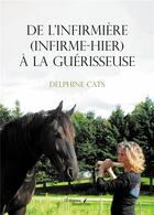 Couverture du livre « De l'infirmière (infirme-hier) à la guérisseuse » de Delphine Cats aux éditions Baudelaire