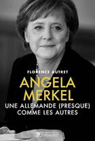 Couverture du livre « Angela Merkel ; une Allemande (presque) comme les autres » de Florence Autret aux éditions Tallandier