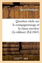 Couverture du livre « Question vitale sur le compagnonnage et la classe ouvriere (2e edition) (ed.1863) » de Agricol Perdiguier aux éditions Hachette Bnf