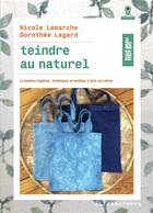 Couverture du livre « Teindre au naturel ; la teinture végétale : techniques et modèles à faire soi-même » de Dorothee Lagard et Nicole Lamarche aux éditions Alternatives