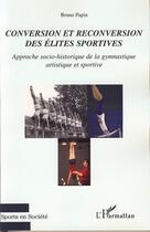 Couverture du livre « Conversion et reconversion des élites sportives ; approche socio-historique de la gymnastique artistique et sportive » de Bruno Papin aux éditions Editions L'harmattan