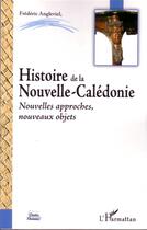 Couverture du livre « Histoire de la Nouvelle-Calédonie : Nouvelles approches, nouveaux objets » de Frederic Angleviel aux éditions Editions L'harmattan