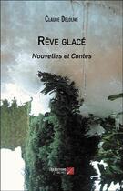 Couverture du livre « Rêve glace : nouvelles et contes » de Delolme Claude aux éditions Editions Du Net