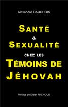 Couverture du livre « Santé et sexualité chez les témoins de Jéhovah » de Alexandre Cauchois aux éditions Books On Demand