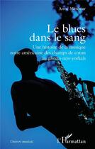 Couverture du livre « Le blues dans le sang : Une histoire de la musique noire américaine des champs de coton au ghetto new-yorkais » de Anne Metenier aux éditions L'harmattan