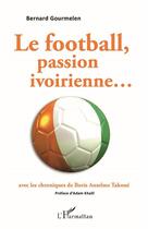 Couverture du livre « Le football, passion ivoirienne...avec les chroniques de Boris Anselme Takoué » de Bernard Gourmelen aux éditions L'harmattan