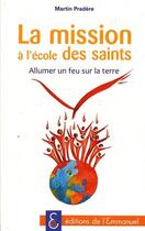 Couverture du livre « La mission, l'école des saints ; allumer un feu sur la terre » de Martin Pradere aux éditions Emmanuel