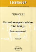 Couverture du livre « Thermochimie - thermodynamique des solutions et des melanges. cours et exercices corriges (niveau b) » de Lozar Jean aux éditions Ellipses