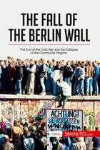 Couverture du livre « The fall of the Berlin wall : the end of the cold war and the collapse of the communist regime » de  aux éditions 50minutes.com