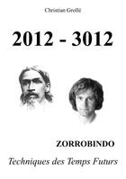Couverture du livre « 2012-3012 ; Zorrobindo ; techniques des temps futurs » de Christian Grolle aux éditions Books On Demand