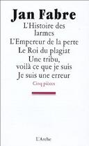 Couverture du livre « L'histoire des larmes ; l'empereur de la perte ; le roi du plagiat ; une tribu, voilà ce que je suis ; je suis une erreur » de Jan Fabre aux éditions L'arche