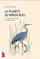 Couverture du livre « La planète du héron bleu : 30 ans pour sauver la biodiversité » de Jean-Pierre Rogel aux éditions La Presse