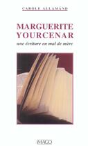 Couverture du livre « Marguerite Yourcenar ; une écriture en mal de mère » de C.Arole Allamand aux éditions Imago