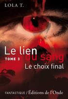 Couverture du livre « Le lien du sang t.3 ; le choix final » de Lola T. aux éditions De L'onde