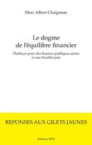 Couverture du livre « Le dogme de l'équilibre financier ; plaidoyer pour des finances publiques saines et une fiscalité juste » de Chaigneau Marc Alber aux éditions Spm Lettrage