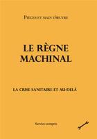 Couverture du livre « Le règne machinal : la crise sanitaire et au-delà » de Pieces Et Main D'Oeuvre aux éditions Service Compris