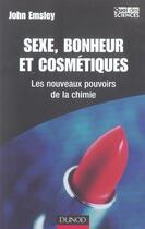Couverture du livre « Sexe, bonheur et cosmétique - Les nouveaux pouvoirs de la chimie : Les nouveaux pouvoirs de la chimie » de John Emsley aux éditions Dunod