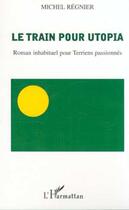 Couverture du livre « Le train pour utopia - roman inhabituel pour terriens passionnes » de Michel Regnier aux éditions Editions L'harmattan