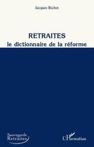 Couverture du livre « Retraites ; le dictionnaire de la réforme » de Jacques Bichot aux éditions L'harmattan