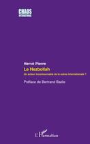 Couverture du livre « Le Hezbollah ; un acteur incontournable de la scene internationale ? » de Herve Pierre aux éditions L'harmattan