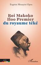 Couverture du livre « Roi Makoko Iloo premier du royaume Téké » de Eugenie Mouayini Opou aux éditions L'harmattan