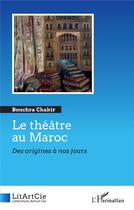 Couverture du livre « Le théâtre au Maroc ; des origines à nos jours » de Bouchra Chakir aux éditions L'harmattan